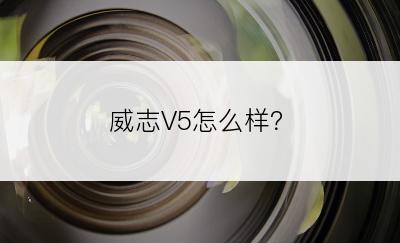 威志V5怎么样？