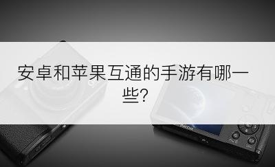 安卓和苹果互通的手游有哪一些？