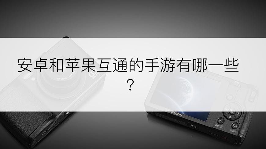 安卓和苹果互通的手游有哪一些？