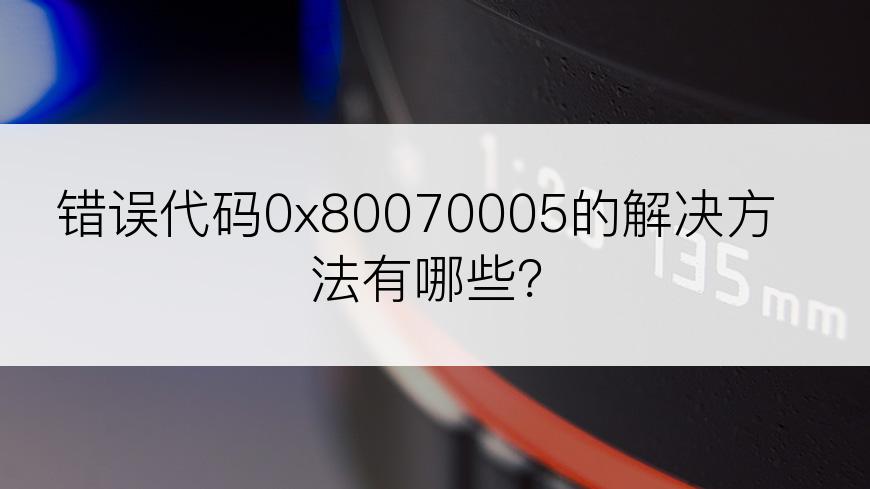 错误代码0x80070005的解决方法有哪些？