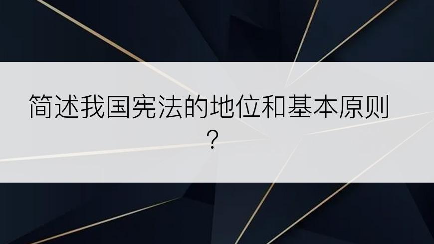 简述我国宪法的地位和基本原则？