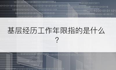 基层经历工作年限指的是什么？