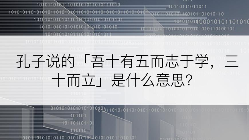 孔子说的「吾十有五而志于学，三十而立」是什么意思？