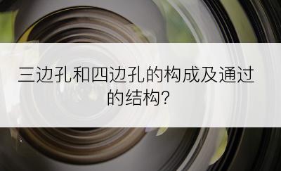 三边孔和四边孔的构成及通过的结构？