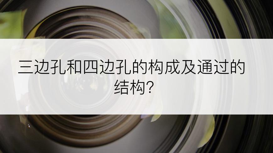 三边孔和四边孔的构成及通过的结构？