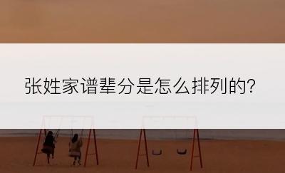 张姓家谱辈分是怎么排列的？