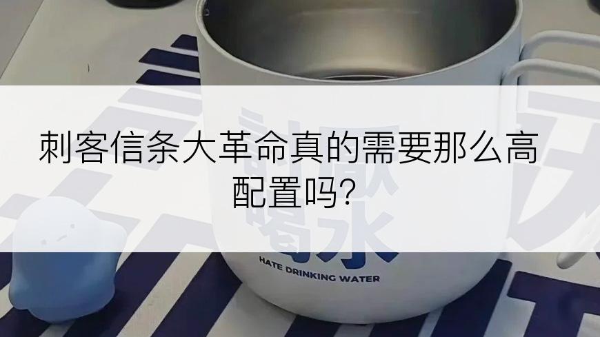 刺客信条大革命真的需要那么高配置吗？