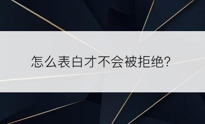 怎么表白才不会被拒绝？