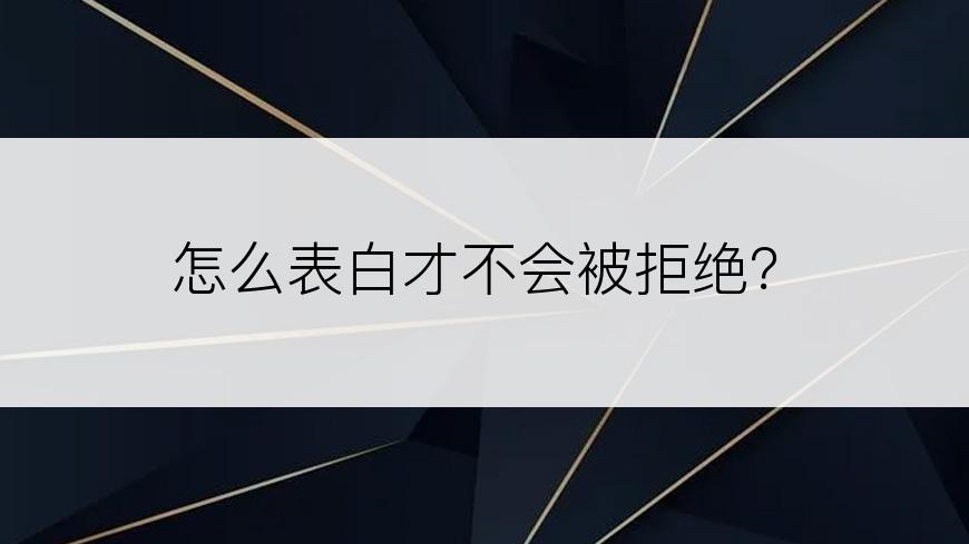 怎么表白才不会被拒绝？