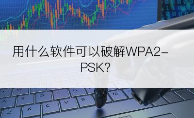 用什么软件可以破解WPA2-PSK？