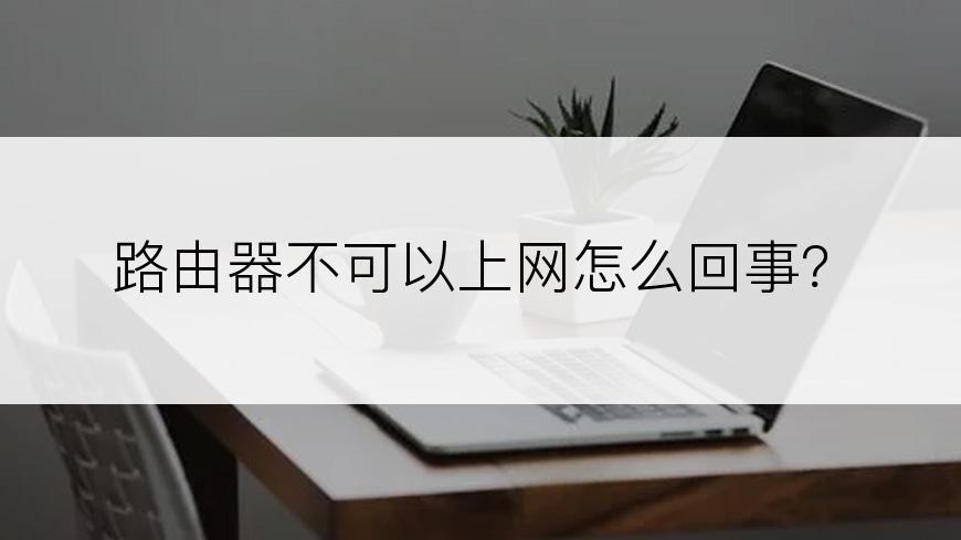 路由器不可以上网怎么回事？