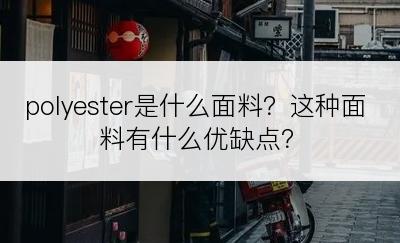 polyester是什么面料？这种面料有什么优缺点？