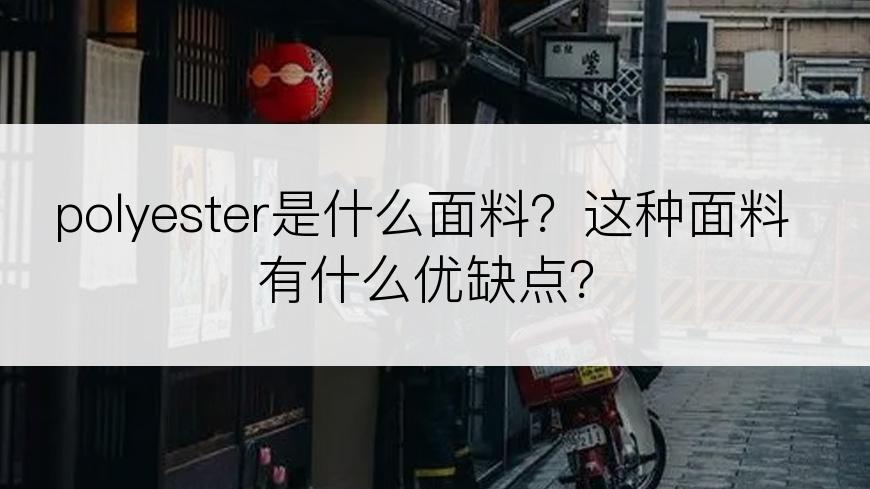 polyester是什么面料？这种面料有什么优缺点？