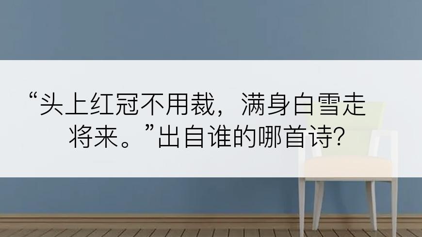 “头上红冠不用裁，满身白雪走将来。”出自谁的哪首诗？