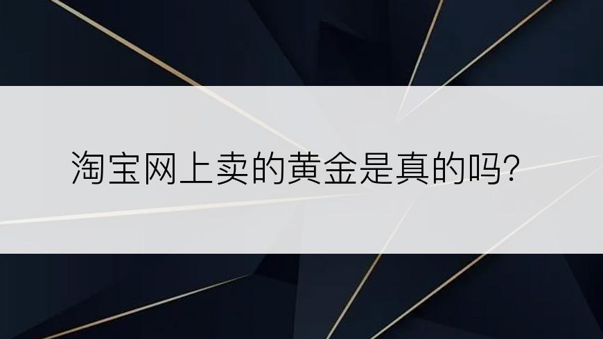 淘宝网上卖的黄金是真的吗？