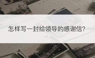 怎样写一封给领导的感谢信？