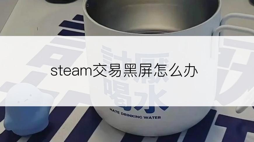 steam交易黑屏怎么办