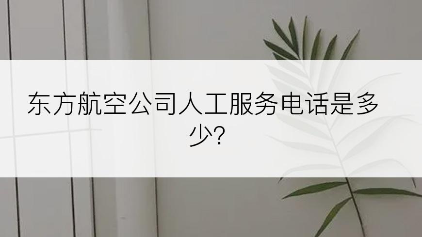 东方航空公司人工服务电话是多少？