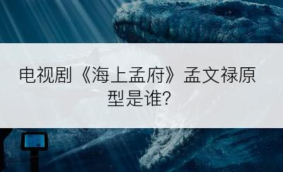 电视剧《海上孟府》孟文禄原型是谁？