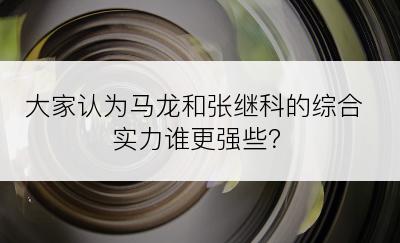 大家认为马龙和张继科的综合实力谁更强些？