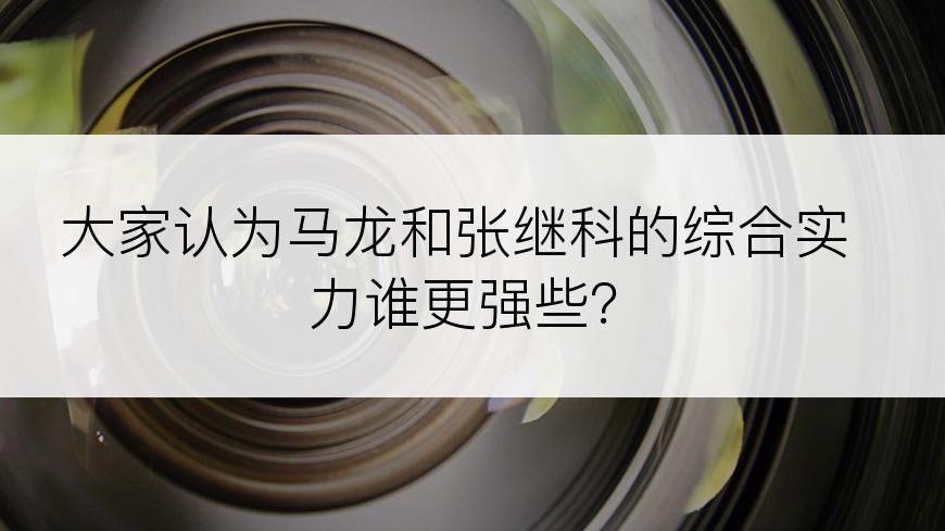 大家认为马龙和张继科的综合实力谁更强些？