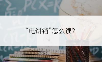 “电饼铛”怎么读？