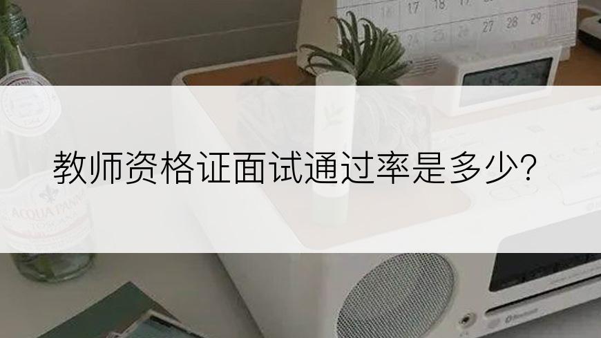 教师资格证面试通过率是多少?