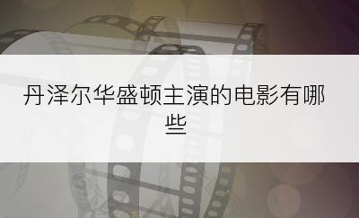 丹泽尔华盛顿主演的电影有哪些