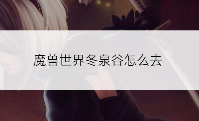 魔兽世界冬泉谷怎么去