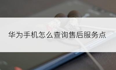 华为手机怎么查询售后服务点