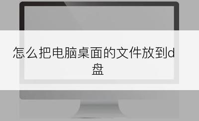 怎么把电脑桌面的文件放到d盘