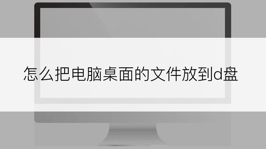 怎么把电脑桌面的文件放到d盘