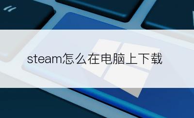 steam怎么在电脑上下载