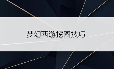 梦幻西游挖图技巧