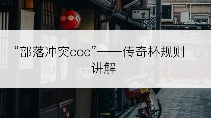 “部落冲突coc”——传奇杯规则讲解