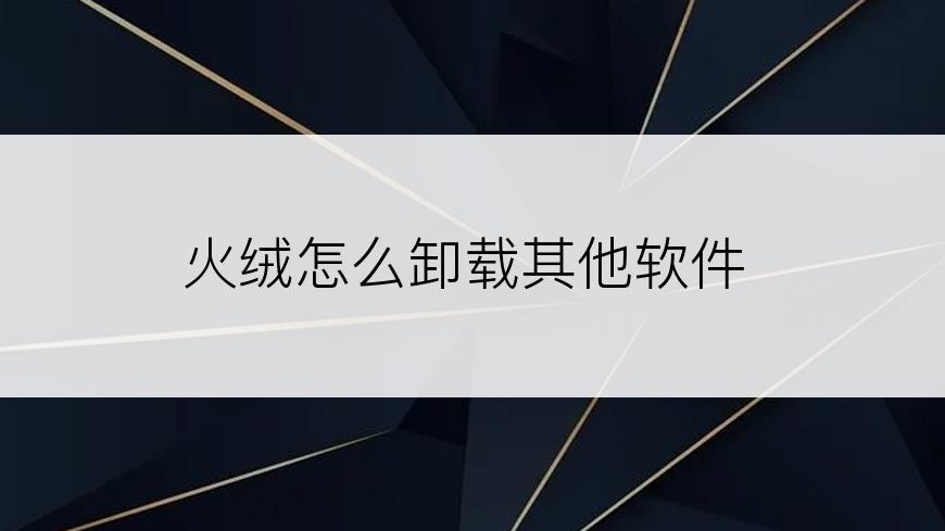 火绒怎么卸载其他软件