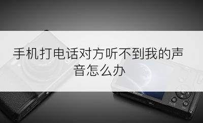 手机打电话对方听不到我的声音怎么办