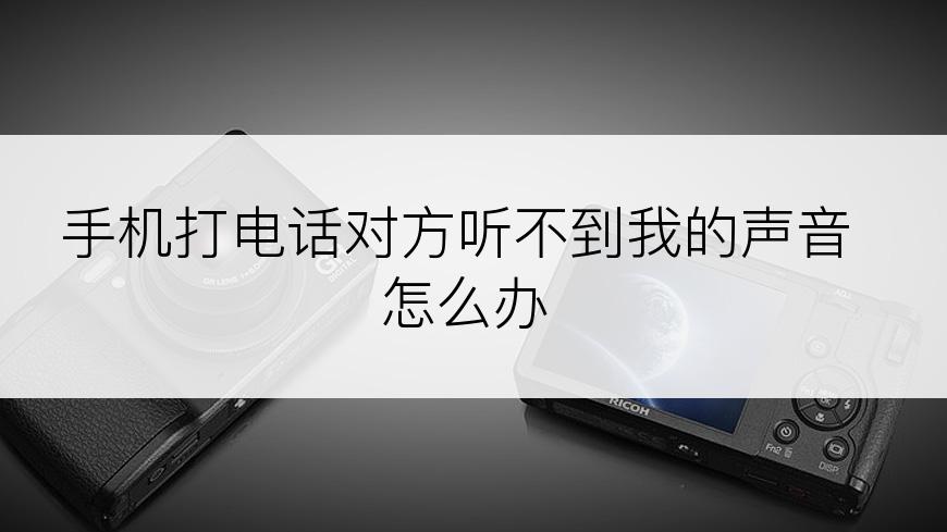 手机打电话对方听不到我的声音怎么办