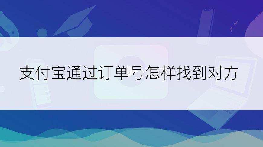 支付宝通过订单号怎样找到对方