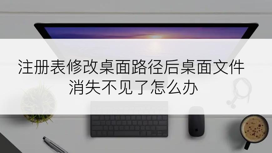 注册表修改桌面路径后桌面文件消失不见了怎么办