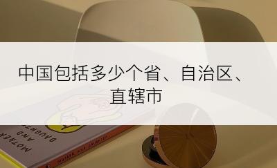 中国包括多少个省、自治区、直辖市