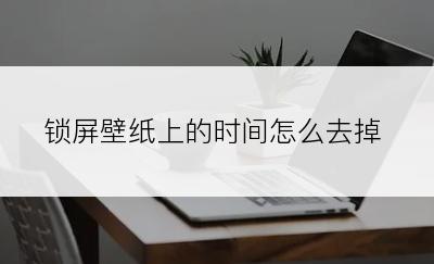 锁屏壁纸上的时间怎么去掉