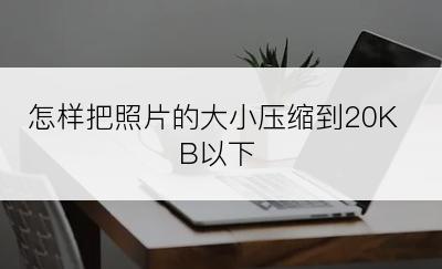 怎样把照片的大小压缩到20KB以下