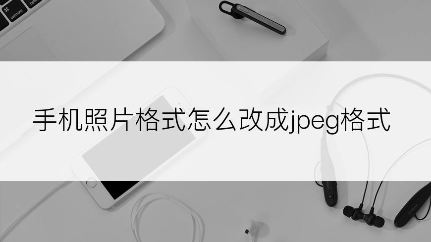 手机照片格式怎么改成jpeg格式