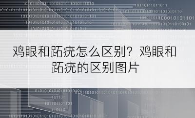 鸡眼和跖疣怎么区别？鸡眼和跖疣的区别图片