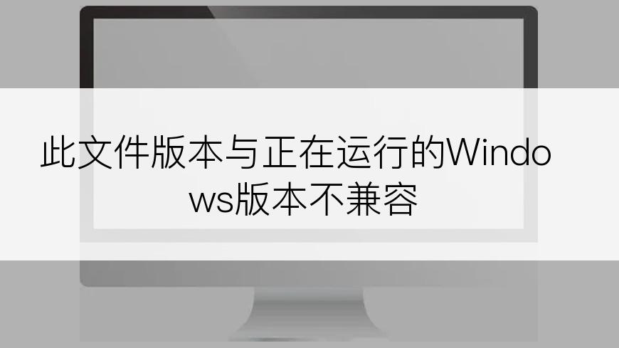 此文件版本与正在运行的Windows版本不兼容