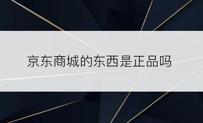 京东商城的东西是正品吗