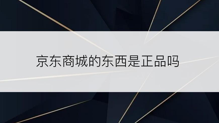 京东商城的东西是正品吗