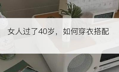 女人过了40岁，如何穿衣搭配