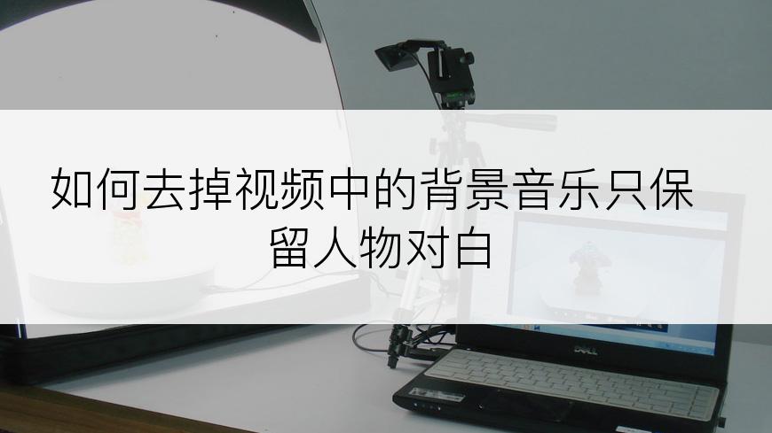 如何去掉视频中的背景音乐只保留人物对白